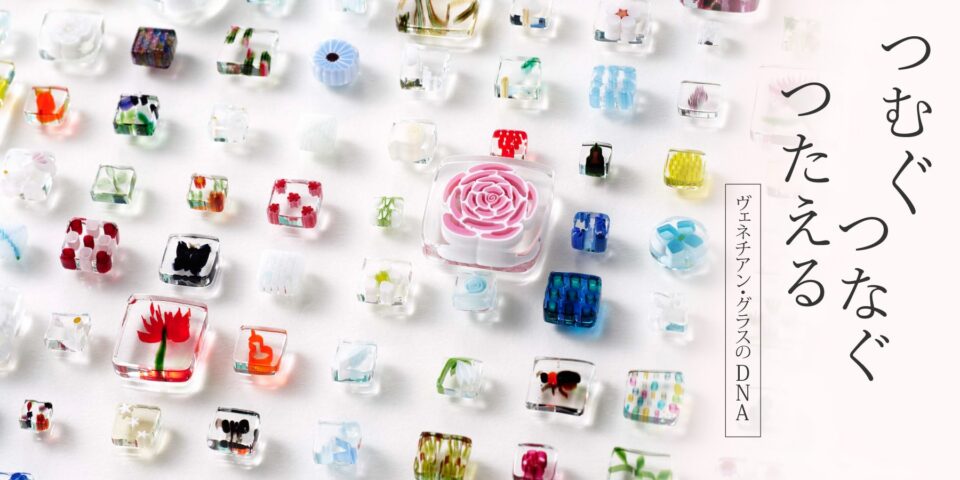 つむぐ、つなぐ、つたえる ヴェネチアン・グラスのDNA